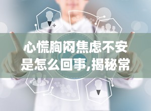 心慌胸闷焦虑不安是怎么回事,揭秘常见症状背后的原因与应对策略”
