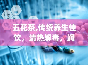五花茶,传统养生佳饮，清热解毒，润泽身心”