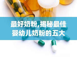 最好奶粉,揭秘最佳婴幼儿奶粉的五大标准与推荐