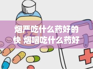 烟严吃什么药好的快 烟咽吃什么药好