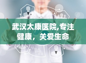 武汉太康医院,专注健康，关爱生命