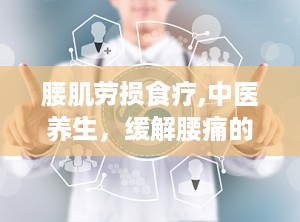 腰肌劳损食疗,中医养生，缓解腰痛的天然良方