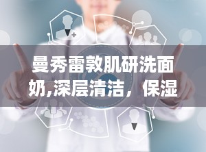 曼秀雷敦肌研洗面奶,深层清洁，保湿滋养，肌肤焕发光彩的秘密武器”