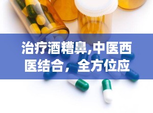 治疗酒糟鼻,中医西医结合，全方位应对皮肤困扰