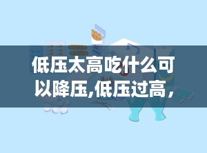 低压太高吃什么可以降压,低压过高，这些食物帮你稳定血压”