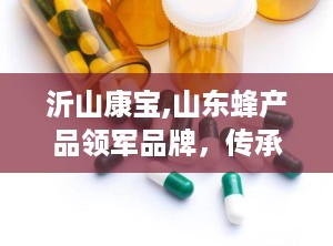 沂山康宝,山东蜂产品领军品牌，传承与创新并重