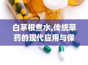 白茅根煮水,传统草药的现代应用与保健功效