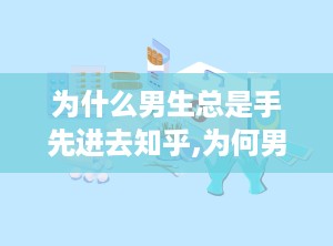 为什么男生总是手先进去知乎,为何男生总是先动手，心理解析背后的原因