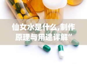 仙女水是什么,制作原理与用途详解”