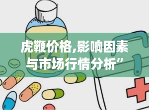虎鞭价格,影响因素与市场行情分析”