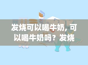 发烧可以喝牛奶, 可以喝牛奶吗？发烧患者的饮食建议