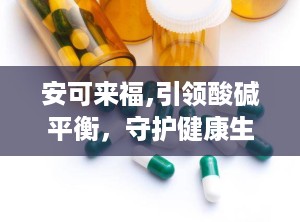 安可来福,引领酸碱平衡，守护健康生活的创新品牌