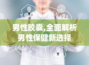男性胶囊,全面解析男性保健新选择
