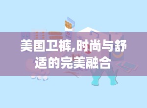 美国卫裤,时尚与舒适的完美融合