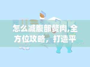 怎么减腹部赘肉,全方位攻略，打造平坦小腹”