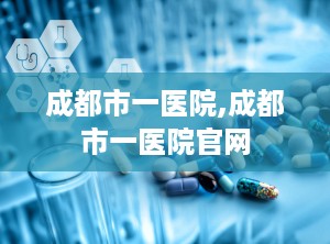 成都市一医院,成都市一医院官网