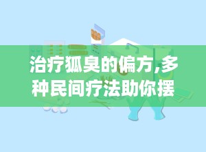 治疗狐臭的偏方,多种民间疗法助你摆脱尴尬异味”