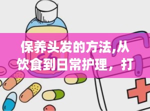 保养头发的方法,从饮食到日常护理，打造健康秀发秘诀”