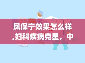 凤保宁效果怎么样,妇科疾病克星，中药保健新选择