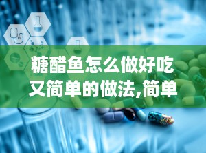 糖醋鱼怎么做好吃又简单的做法,简单易学，酸甜可口，轻松上桌