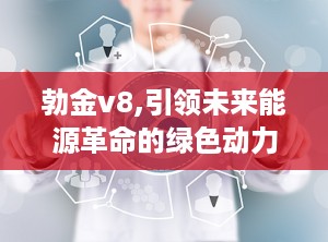 勃金v8,引领未来能源革命的绿色动力新篇章