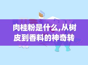 肉桂粉是什么,从树皮到香料的神奇转变
