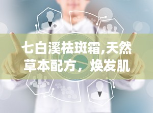 七白溪祛斑霜,天然草本配方，焕发肌肤亮白光彩