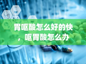胃呕酸怎么好的快，呕胃酸怎么办