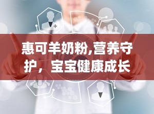 惠可羊奶粉,营养守护，宝宝健康成长的选择”