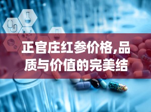 正官庄红参价格,品质与价值的完美结合