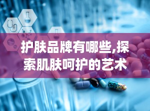 护肤品牌有哪些,探索肌肤呵护的艺术