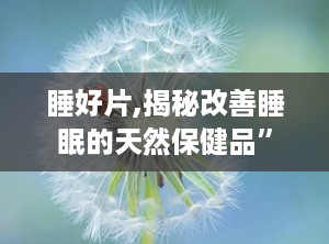 睡好片,揭秘改善睡眠的天然保健品”