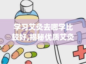 学习艾灸去哪学比较好,揭秘优质艾灸培训基地