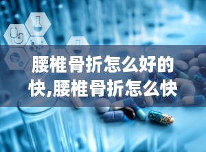 腰椎骨折怎么好的快,腰椎骨折怎么快速康复？