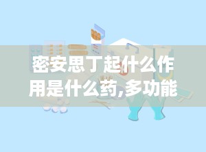 密安思丁起什么作用是什么药,多功能药物，改善健康与美发