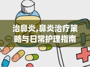 治鼻炎,鼻炎治疗策略与日常护理指南