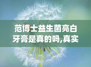 范博士益生菌亮白牙膏是真的吗,真实效果与用户评价解析”