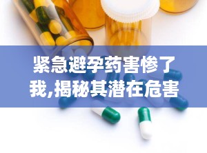 紧急避孕药害惨了我,揭秘其潜在危害