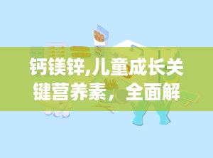 钙镁锌,儿童成长关键营养素，全面解析其作用与选择指南