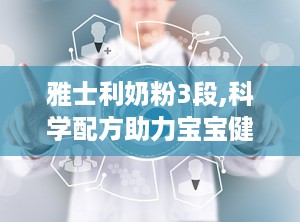 雅士利奶粉3段,科学配方助力宝宝健康成长