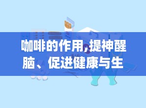 咖啡的作用,提神醒脑、促进健康与生活的完美伴侣