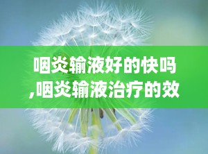咽炎输液好的快吗,咽炎输液治疗的效果
