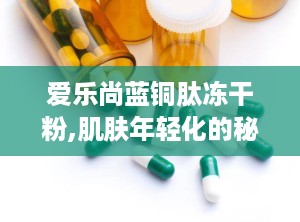 爱乐尚蓝铜肽冻干粉,肌肤年轻化的秘密武器