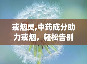 戒烟灵,中药成分助力戒烟，轻松告别烟瘾困扰”