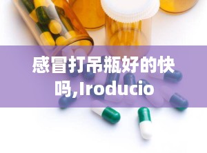 感冒打吊瓶好的快吗,Iroducio