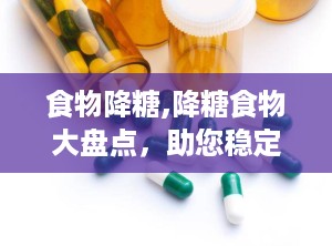 食物降糖,降糖食物大盘点，助您稳定血糖健康生活”