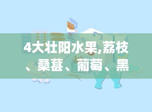 4大壮阳水果,荔枝、桑葚、葡萄、黑枣，助你强身健体，提升性能力”