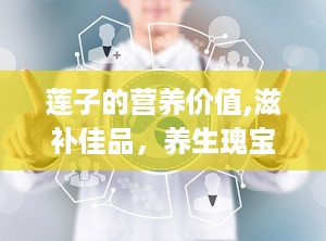 莲子的营养价值,滋补佳品，养生瑰宝的营养密码”