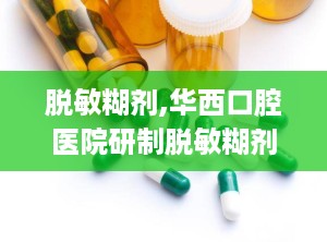 脱敏糊剂,华西口腔医院研制脱敏糊剂，守护牙齿健康新选择”