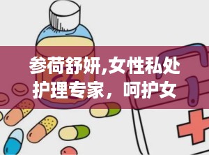 参荷舒妍,女性私处护理专家，呵护女性健康之道